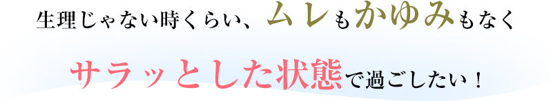 生理じゃない時くらい、ムレもかゆみもなくサラッとした状態で過ごしたい!