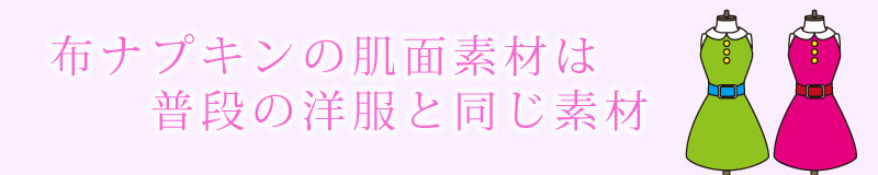 布ナプキンの肌面素材は普段の洋服と同じ素材