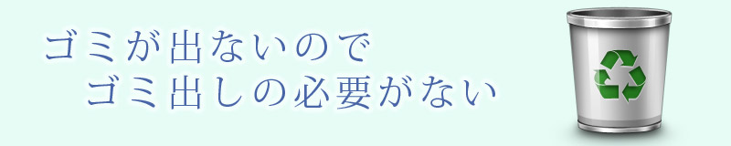 ゴミが出ないのでゴミ出しの必要がない