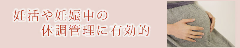 妊活や妊娠中の体調管理に有効的